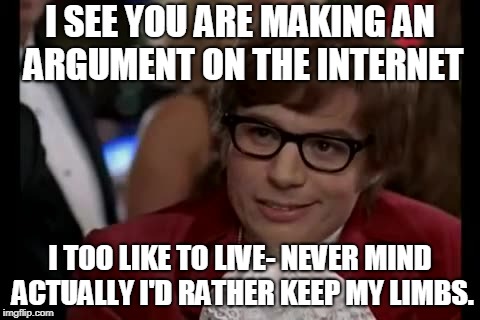 I Too Like To Live Dangerously Meme | I SEE YOU ARE MAKING AN ARGUMENT ON THE INTERNET; I TOO LIKE TO LIVE- NEVER MIND ACTUALLY I'D RATHER KEEP MY LIMBS. | image tagged in memes,i too like to live dangerously | made w/ Imgflip meme maker