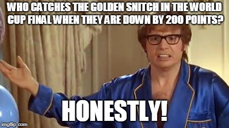 Austin Powers Honestly Meme | WHO CATCHES THE GOLDEN SNITCH IN THE WORLD CUP FINAL WHEN THEY ARE DOWN BY 200 POINTS? HONESTLY! | image tagged in memes,austin powers honestly | made w/ Imgflip meme maker