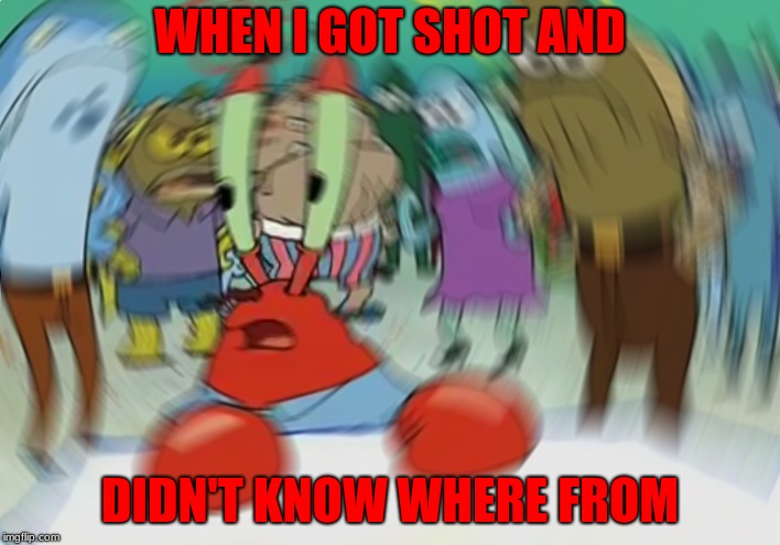 Mr Krabs Blur Meme Meme | WHEN I GOT SHOT AND; DIDN'T KNOW WHERE FROM | image tagged in memes,mr krabs blur meme | made w/ Imgflip meme maker