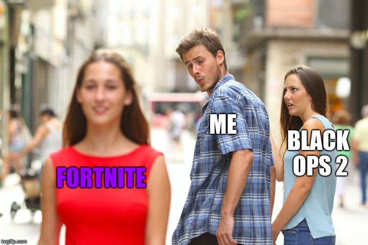 Distracted Boyfriend Meme | ME; BLACK OPS 2; FORTNITE | image tagged in memes,distracted boyfriend | made w/ Imgflip meme maker