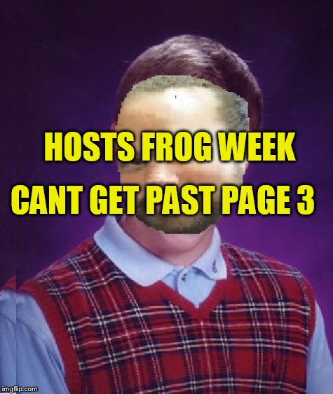 Frog week extended | CANT GET PAST PAGE 3; HOSTS FROG WEEK | image tagged in frog week | made w/ Imgflip meme maker