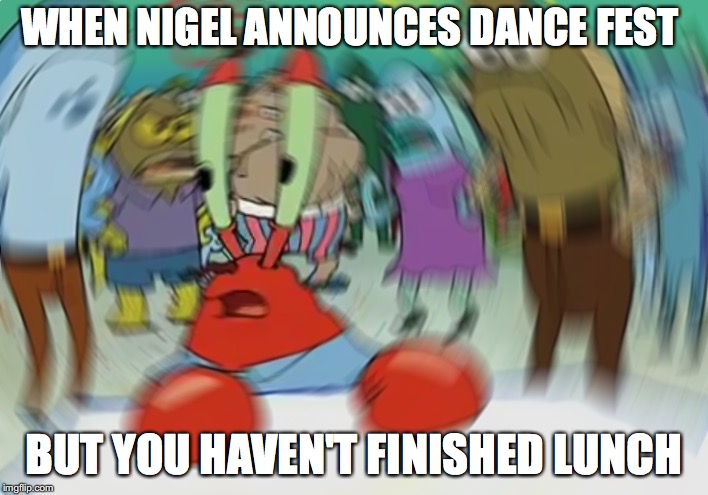 Mr Krabs Blur Meme Meme | WHEN NIGEL ANNOUNCES DANCE FEST; BUT YOU HAVEN'T FINISHED LUNCH | image tagged in memes,mr krabs blur meme | made w/ Imgflip meme maker