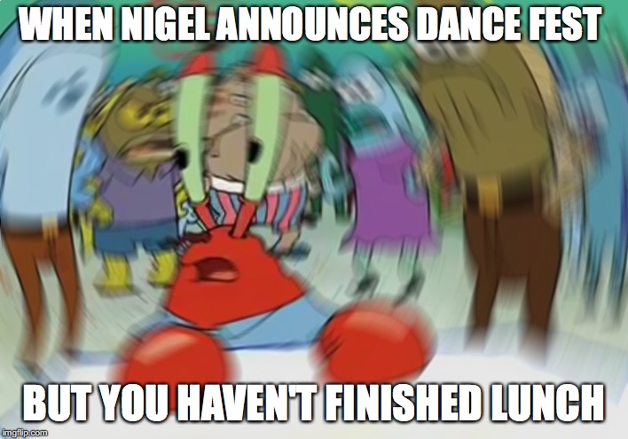 Mr Krabs Blur Meme | WHEN NIGEL ANNOUNCES DANCE FEST; BUT YOU HAVEN'T FINISHED LUNCH | image tagged in memes,mr krabs blur meme | made w/ Imgflip meme maker