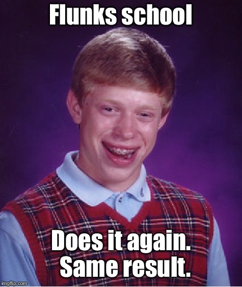 Bad Luck Brian Meme | Flunks school Does it again.  Same result. | image tagged in memes,bad luck brian | made w/ Imgflip meme maker