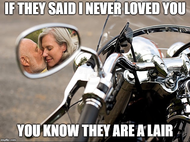 IF THEY SAID I NEVER LOVED YOU; YOU KNOW THEY ARE A LAIR | image tagged in bikers,bike,i love you,love | made w/ Imgflip meme maker