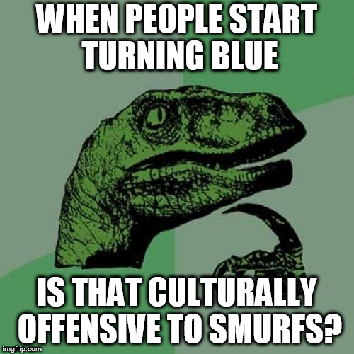 Philosoraptor | WHEN PEOPLE START TURNING BLUE; IS THAT CULTURALLY OFFENSIVE TO SMURFS? | image tagged in memes,philosoraptor,cultural appropriation | made w/ Imgflip meme maker