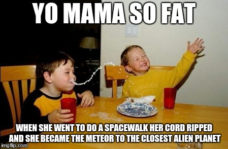My first submission for alien week (6/12-6/19 by Aliens and clinkster) P.S. It started on my birthday late submission | YO MAMA SO FAT; WHEN SHE WENT TO DO A SPACEWALK HER CORD RIPPED AND SHE BECAME THE METEOR TO THE CLOSEST ALIEN PLANET | image tagged in memes,yo mamas so fat,aliens | made w/ Imgflip meme maker