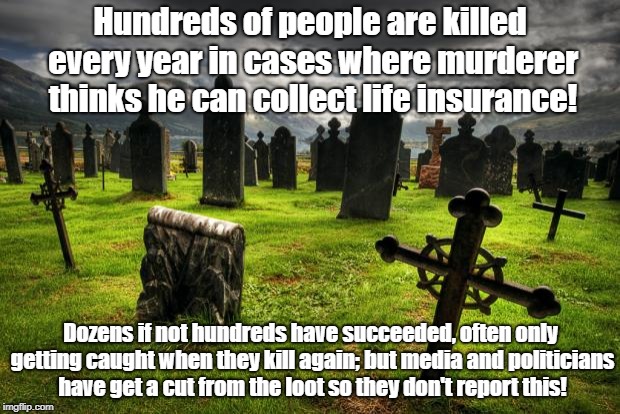 Killing For Life Insurance | Hundreds of people are killed every year in cases where murderer thinks he can collect life insurance! Dozens if not hundreds have succeeded, often only getting caught when they kill again; but media and politicians have get a cut from the loot so they don't report this! | image tagged in nationwide insurance,life insurance,crime,fraud,media bias | made w/ Imgflip meme maker