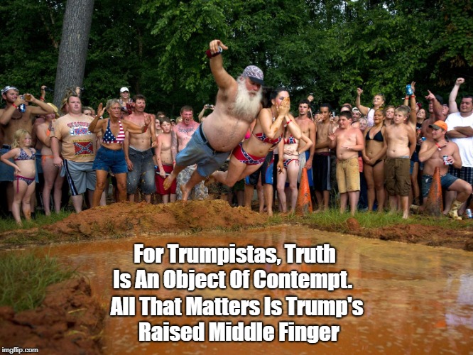 For Trumpistas, Truth Is An Object Of Contempt. All That Matters Is Trump's Raised Middle Finger | made w/ Imgflip meme maker