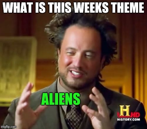 Ancient Aliens | WHAT IS THIS WEEKS THEME; ALIENS | image tagged in memes,ancient aliens | made w/ Imgflip meme maker