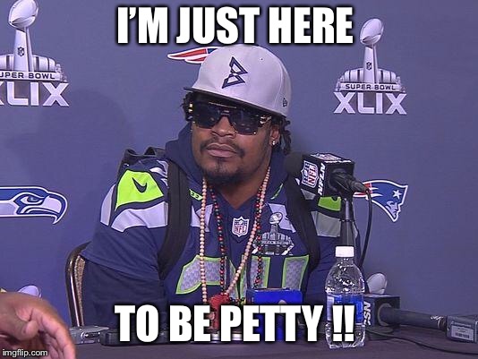 Marshawn Lynch | I’M JUST HERE; TO BE PETTY !! | image tagged in marshawn lynch | made w/ Imgflip meme maker