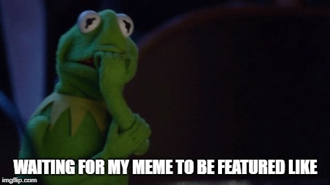 Nervous Kermit | WAITING FOR MY MEME TO BE FEATURED LIKE | image tagged in nervous kermit,waiting,featured | made w/ Imgflip meme maker