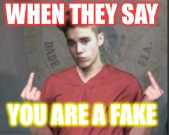 Justin Bieber | WHEN THEY SAY; YOU ARE A FAKE | image tagged in justin bieber | made w/ Imgflip meme maker