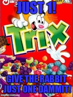 JUST 1! GIVE THE RABBIT JUST ONE DAMMIT! | image tagged in trix,scumbag | made w/ Imgflip meme maker