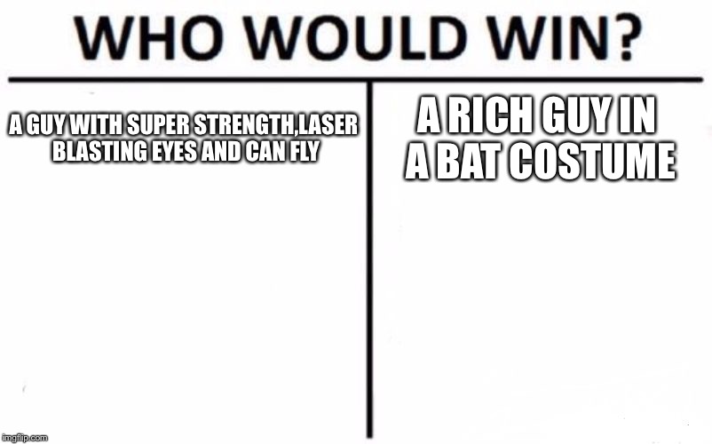 Who Would Win? Meme | A GUY WITH SUPER STRENGTH,LASER BLASTING EYES AND CAN FLY; A RICH GUY IN A BAT COSTUME | image tagged in memes,who would win | made w/ Imgflip meme maker