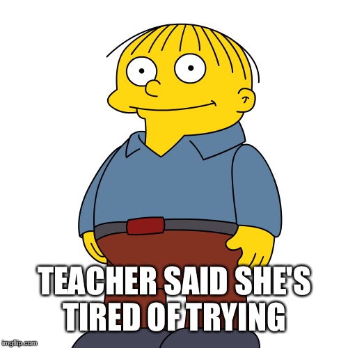 TEACHER SAID SHE'S TIRED OF TRYING | made w/ Imgflip meme maker