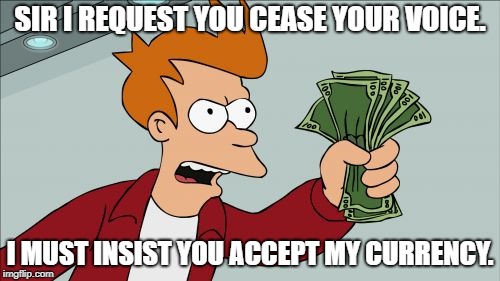 Shut Up And Take My Money Fry | SIR I REQUEST YOU CEASE YOUR VOICE. I MUST INSIST YOU ACCEPT MY CURRENCY. | image tagged in memes,shut up and take my money fry | made w/ Imgflip meme maker