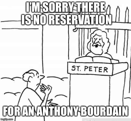 Anthony bourdain no reservations | I’M SORRY THERE IS NO RESERVATION; FOR AN ANTHONY BOURDAIN | image tagged in anthony bourdain | made w/ Imgflip meme maker