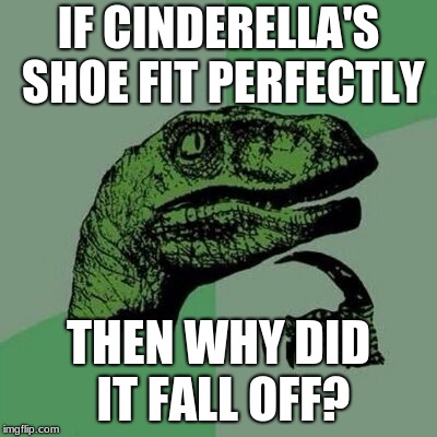 dinosaur | IF CINDERELLA'S SHOE FIT PERFECTLY; THEN WHY DID IT FALL OFF? | image tagged in dinosaur | made w/ Imgflip meme maker