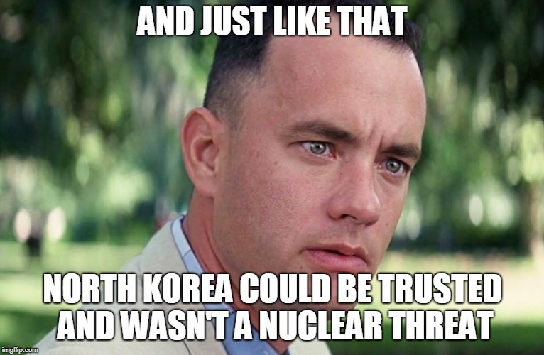And Just Like That | AND JUST LIKE THAT; NORTH KOREA COULD BE TRUSTED AND WASN'T A NUCLEAR THREAT | image tagged in and just like that | made w/ Imgflip meme maker