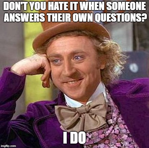 Creepy Condescending Wonka Meme | DON'T YOU HATE IT WHEN SOMEONE ANSWERS THEIR OWN QUESTIONS? I DO | image tagged in memes,creepy condescending wonka,questions,hate | made w/ Imgflip meme maker