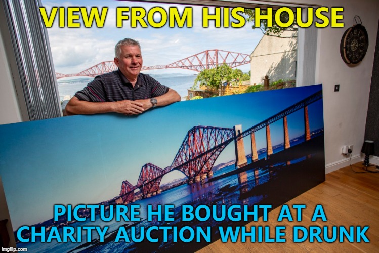 At least he only bought one... :) | VIEW FROM HIS HOUSE; PICTURE HE BOUGHT AT A CHARITY AUCTION WHILE DRUNK | image tagged in memes,forth bridge,mistakes | made w/ Imgflip meme maker