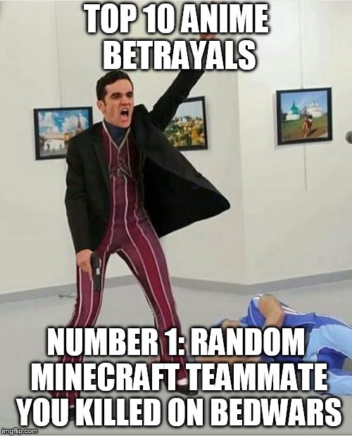 Top 10 anime betrayals | TOP 10 ANIME BETRAYALS; NUMBER 1: RANDOM MINECRAFT TEAMMATE YOU KILLED ON BEDWARS | image tagged in top 10 anime betrayals | made w/ Imgflip meme maker