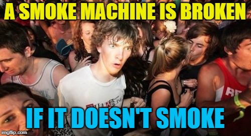 A SMOKE MACHINE IS BROKEN IF IT DOESN'T SMOKE | made w/ Imgflip meme maker