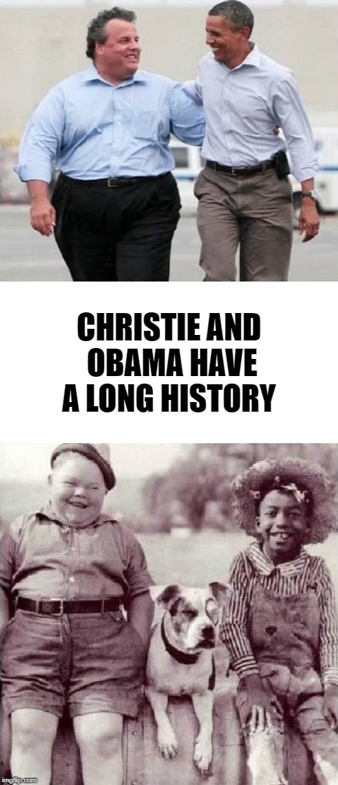 christie and obama | CHRISTIE AND OBAMA HAVE A LONG HISTORY | image tagged in chris christie fat,obama,history | made w/ Imgflip meme maker