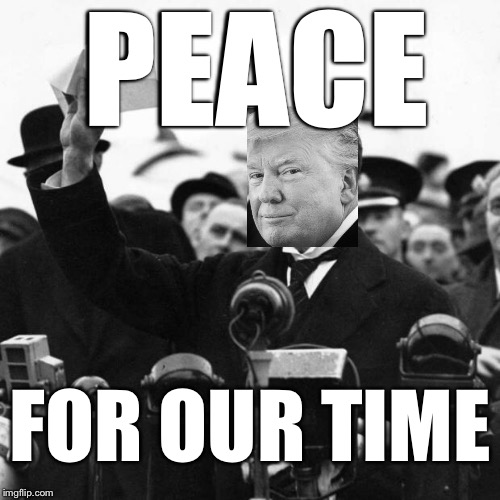 Not a good deal. | PEACE; FOR OUR TIME | image tagged in neville chamberlain,donald trump,north korea | made w/ Imgflip meme maker