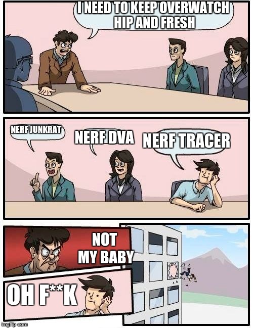 Boardroom Meeting Suggestion Meme | I NEED TO KEEP OVERWATCH HIP AND FRESH; NERF JUNKRAT; NERF DVA; NERF TRACER; NOT MY BABY; OH F**K | image tagged in memes,boardroom meeting suggestion | made w/ Imgflip meme maker