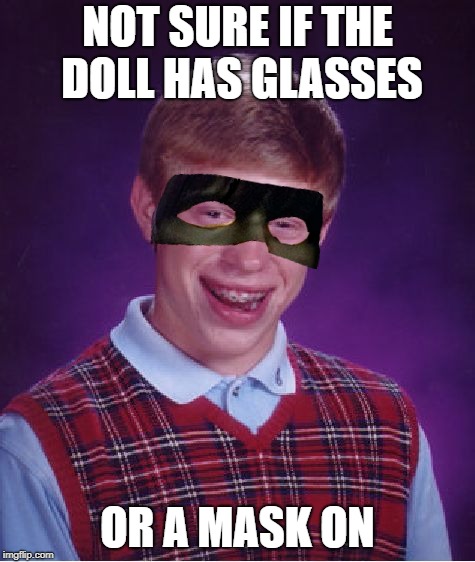 NOT SURE IF THE DOLL HAS GLASSES OR A MASK ON | made w/ Imgflip meme maker