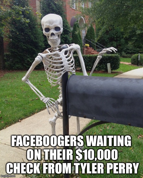 Facebook morons | FACEBOOGERS WAITING ON THEIR $10,000 CHECK FROM TYLER PERRY | image tagged in tyler perry | made w/ Imgflip meme maker
