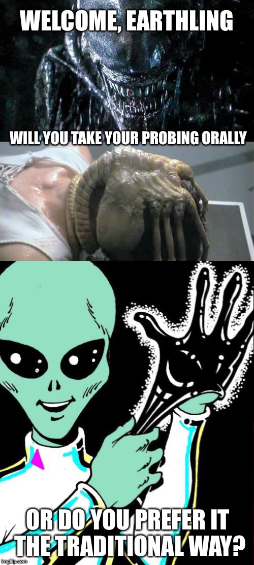 Alien Week | WELCOME, EARTHLING; WILL YOU TAKE YOUR PROBING ORALLY; OR DO YOU PREFER IT THE TRADITIONAL WAY? | image tagged in alien,aliens,probe,latex,gloves | made w/ Imgflip meme maker