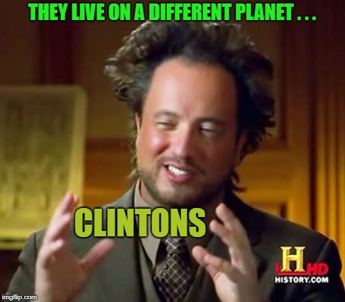 Ancient Aliens Meme | THEY LIVE ON A DIFFERENT PLANET . . . CLINTONS | image tagged in memes,ancient aliens | made w/ Imgflip meme maker