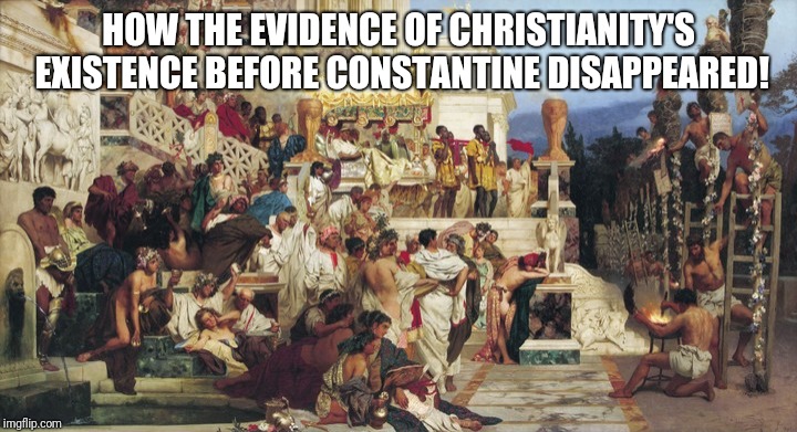 How the Evidence of Christianity was destroyed 001 | HOW THE EVIDENCE OF CHRISTIANITY'S EXISTENCE BEFORE CONSTANTINE DISAPPEARED! | image tagged in nero's torches 001 | made w/ Imgflip meme maker