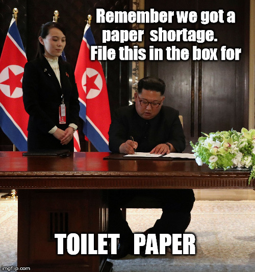 Remember we got a paper  shortage.      File this in the box for; TOILET   PAPER | image tagged in kim un,kim jong un signing,kim jong un paper shortage | made w/ Imgflip meme maker