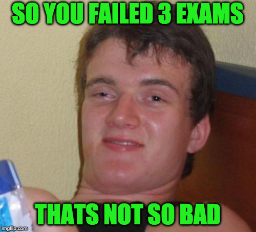 SO YOU FAILED 3 EXAMS THATS NOT SO BAD | made w/ Imgflip meme maker