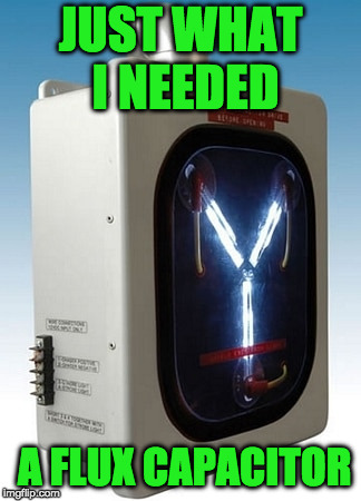 JUST WHAT I NEEDED A FLUX CAPACITOR | made w/ Imgflip meme maker