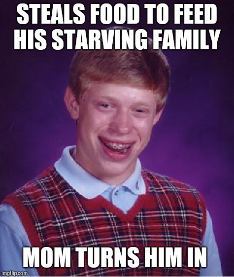 Bad Luck Brian Meme | STEALS FOOD TO FEED HIS STARVING FAMILY; MOM TURNS HIM IN | image tagged in memes,bad luck brian | made w/ Imgflip meme maker