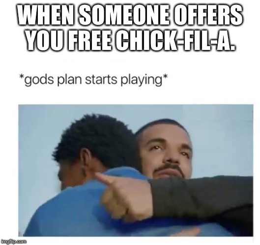 God's plan  | WHEN SOMEONE OFFERS YOU FREE CHICK-FIL-A. | image tagged in god's plan | made w/ Imgflip meme maker