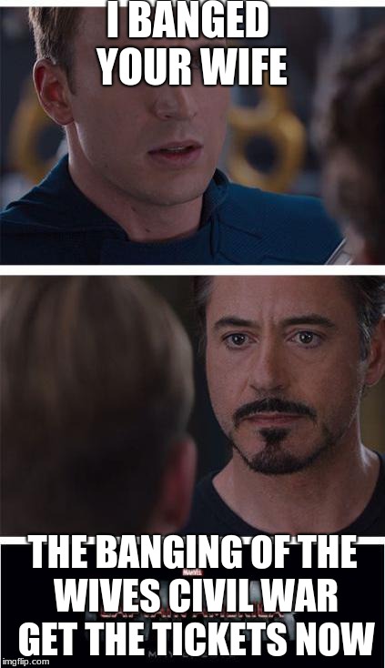 Marvel Civil War 1 Meme | I BANGED YOUR WIFE; THE BANGING OF THE WIVES CIVIL WAR GET THE TICKETS NOW | image tagged in memes,marvel civil war 1 | made w/ Imgflip meme maker