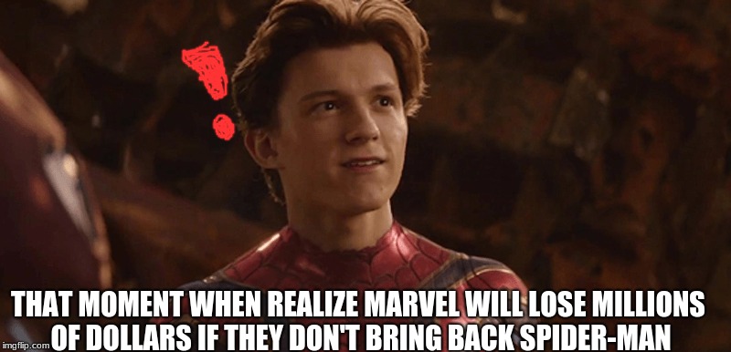spiderman realization | THAT MOMENT WHEN REALIZE MARVEL WILL LOSE MILLIONS OF DOLLARS IF THEY DON'T BRING BACK SPIDER-MAN | image tagged in memes | made w/ Imgflip meme maker