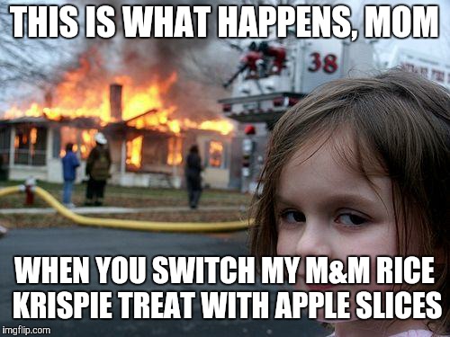 Snap, crackle, pop go the flames. | THIS IS WHAT HAPPENS, MOM; WHEN YOU SWITCH MY M&M RICE KRISPIE TREAT WITH APPLE SLICES | image tagged in memes,disaster girl,rice krispie treat,lunchbox,food,revenge | made w/ Imgflip meme maker