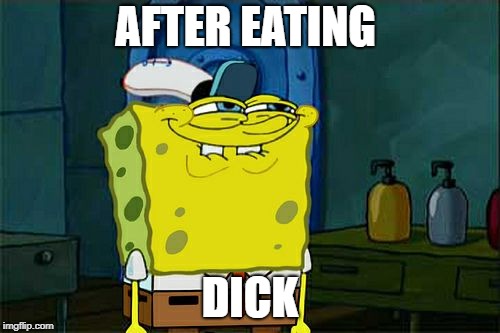 Don't You Squidward | AFTER EATING; DICK | image tagged in memes,dont you squidward | made w/ Imgflip meme maker
