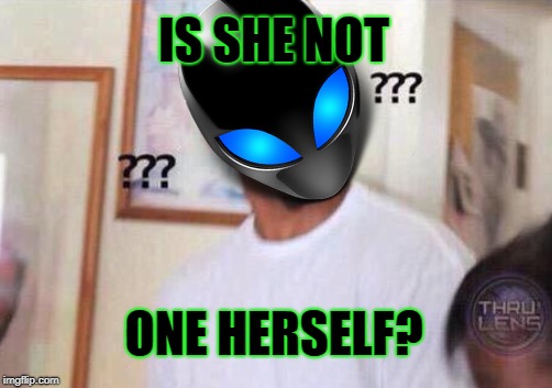 IS SHE NOT ONE HERSELF? | made w/ Imgflip meme maker