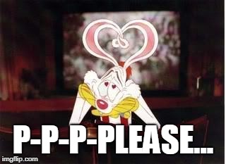 Roger Rabbit | P-P-P-PLEASE... | image tagged in roger rabbit | made w/ Imgflip meme maker