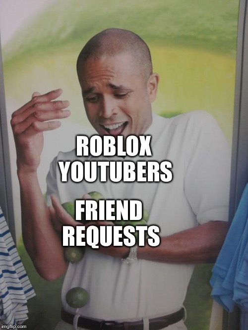 Why Can't I Hold All These Limes Meme | ROBLOX YOUTUBERS; FRIEND REQUESTS | image tagged in memes,why can't i hold all these limes | made w/ Imgflip meme maker