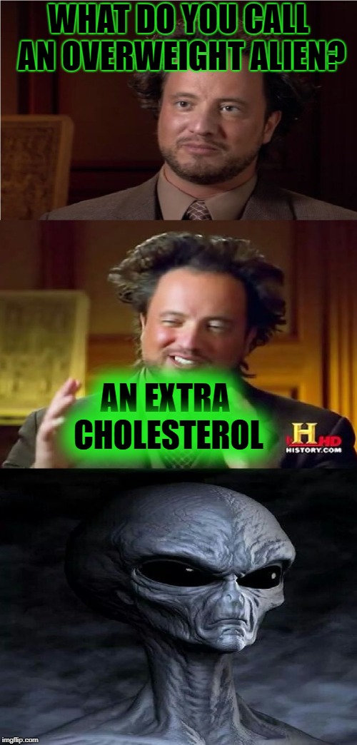 Aliens Week, an Aliens and clinkster event. 6/12 - 6/19 | WHAT DO YOU CALL AN OVERWEIGHT ALIEN? AN EXTRA CHOLESTEROL | image tagged in bad pun aliens guy,aliens,ancient aliens,memes,aliens week,extraterrestrial | made w/ Imgflip meme maker