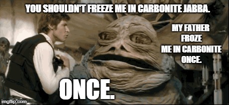 Jabba no bodda | MY FATHER FROZE ME IN CARBONITE ONCE. YOU SHOULDN'T FREEZE ME IN CARBONITE JABBA. ONCE. | image tagged in johhny dangerously gags,star wars,bad cgi,mobsters | made w/ Imgflip meme maker